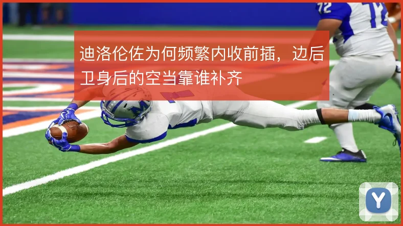迪洛伦佐为何频繁内收前插，边后卫身后的空当靠谁补齐