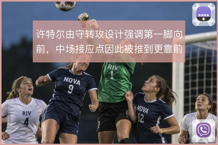 许特尔由守转攻设计强调第一脚向前，中场接应点因此被推到更靠前位置