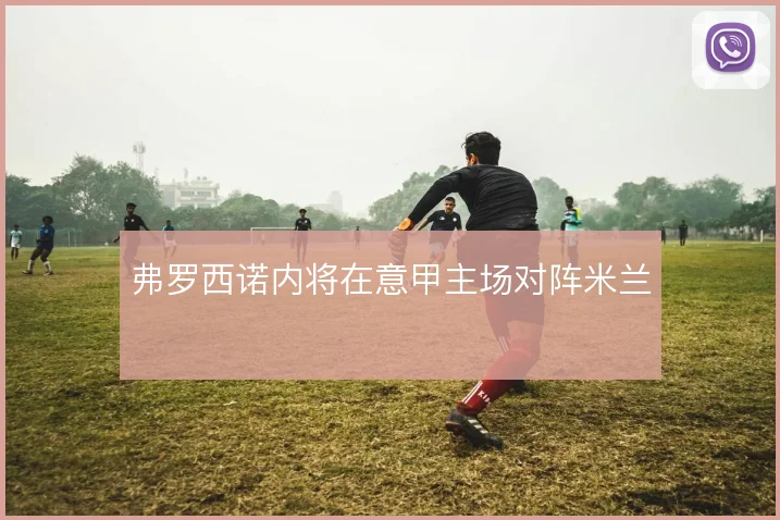 弗罗西诺内将在意甲主场对阵米兰