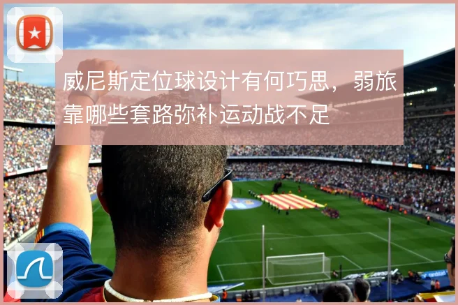 威尼斯定位球设计有何巧思，弱旅靠哪些套路弥补运动战不足