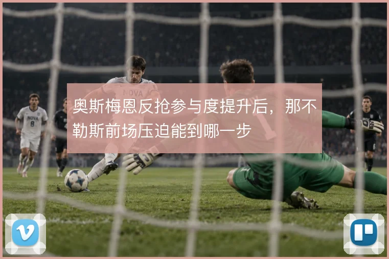 奥斯梅恩反抢参与度提升后，那不勒斯前场压迫能到哪一步