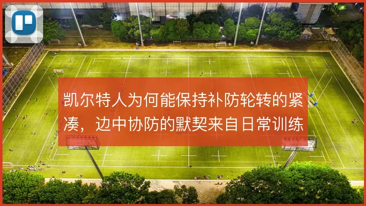 凯尔特人为何能保持补防轮转的紧凑，边中协防的默契来自日常训练打磨