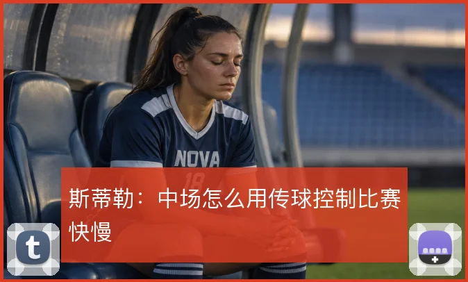 斯蒂勒：中场怎么用传球控制比赛快慢