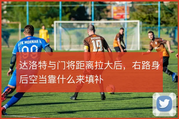达洛特与门将距离拉大后，右路身后空当靠什么来填补