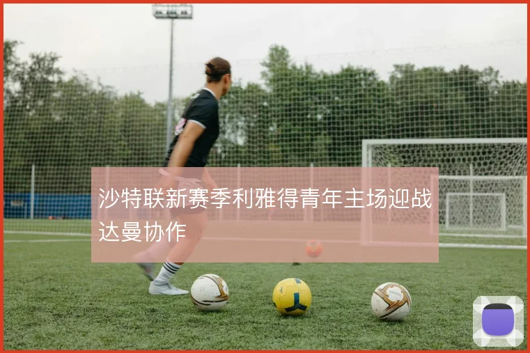 沙特联新赛季利雅得青年主场迎战达曼协作