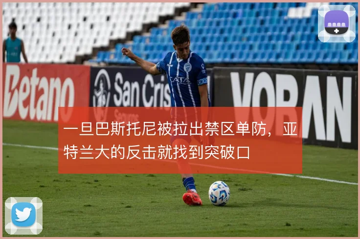 一旦巴斯托尼被拉出禁区单防，亚特兰大的反击就找到突破口