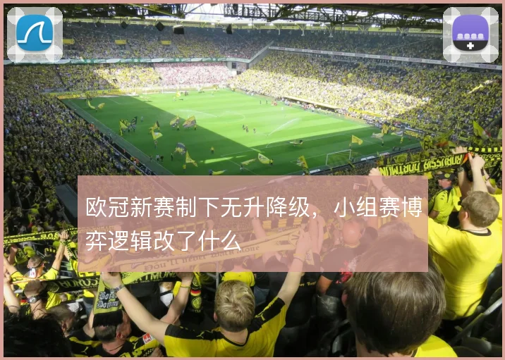 欧冠新赛制下无升降级，小组赛博弈逻辑改了什么