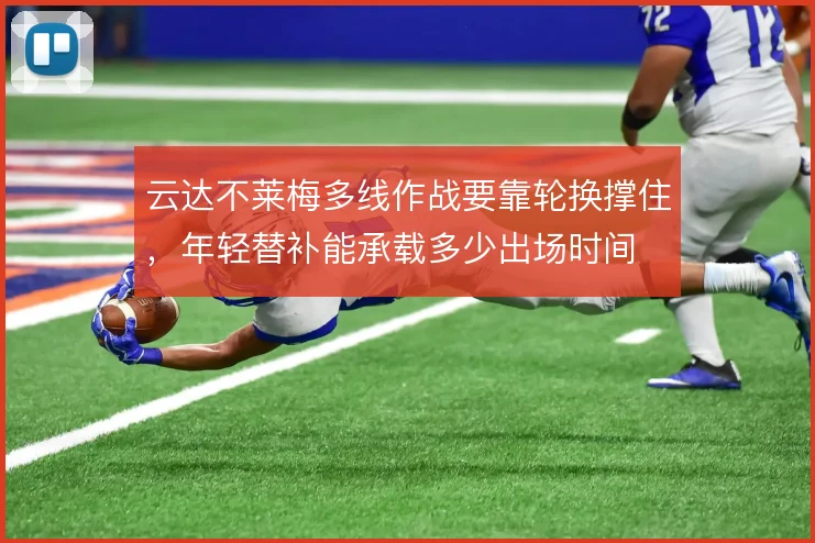 云达不莱梅多线作战要靠轮换撑住，年轻替补能承载多少出场时间
