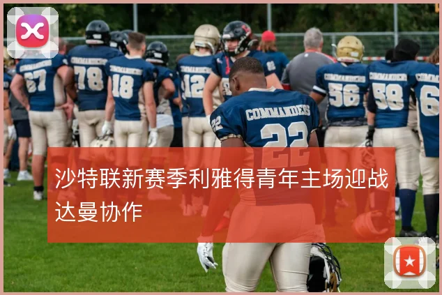 沙特联新赛季利雅得青年主场迎战达曼协作