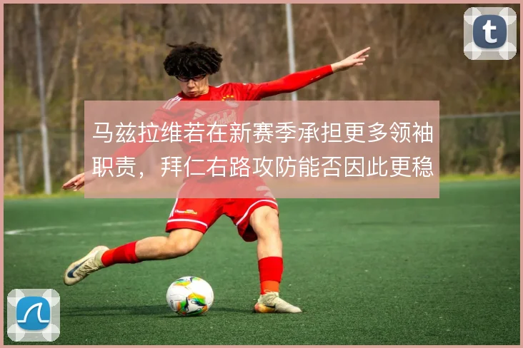 马兹拉维若在新赛季承担更多领袖职责，拜仁右路攻防能否因此更稳