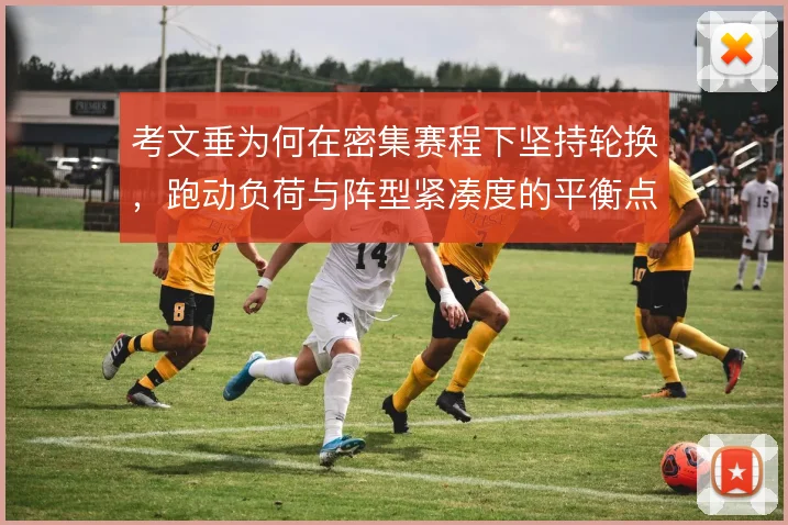 考文垂为何在密集赛程下坚持轮换，跑动负荷与阵型紧凑度的平衡点在哪