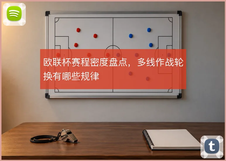 欧联杯赛程密度盘点，多线作战轮换有哪些规律