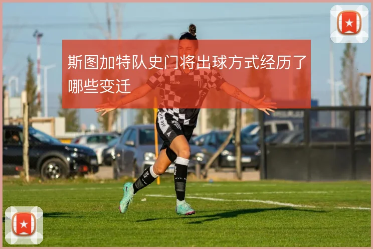 斯图加特队史门将出球方式经历了哪些变迁
