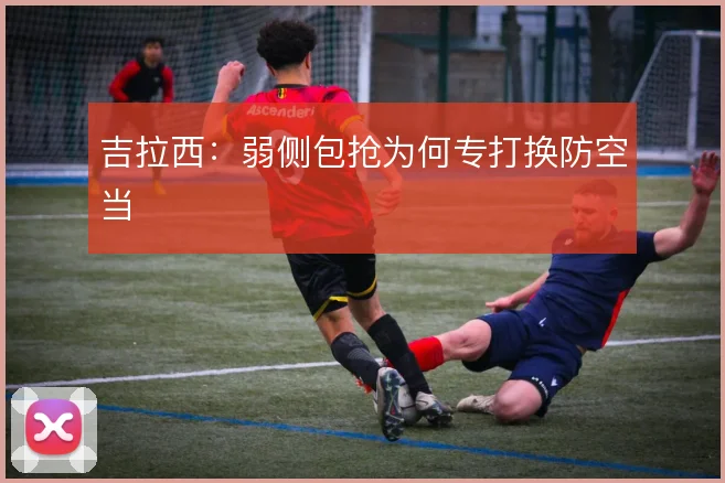吉拉西:弱侧包抢为何专打换防空当