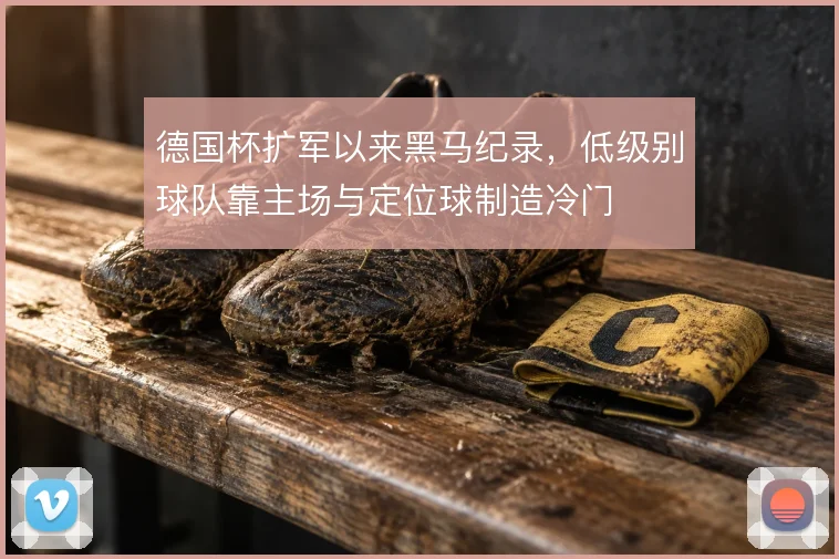 德国杯扩军以来黑马纪录，低级别球队靠主场与定位球制造冷门