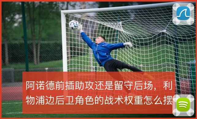 阿诺德前插助攻还是留守后场，利物浦边后卫角色的战术权重怎么摆