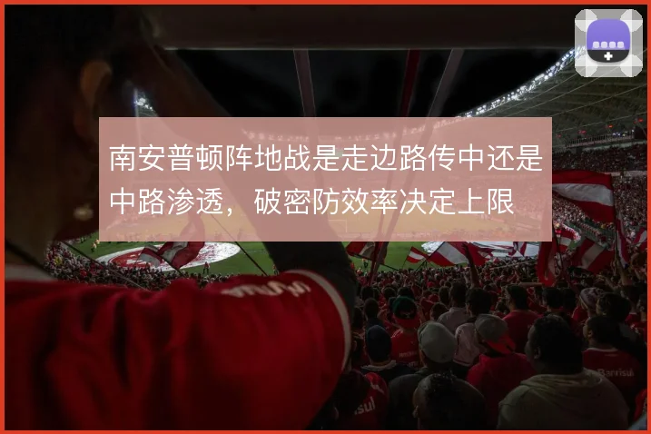 南安普顿阵地战是走边路传中还是中路渗透，破密防效率决定上限