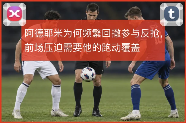 阿德耶米为何频繁回撤参与反抢，前场压迫需要他的跑动覆盖