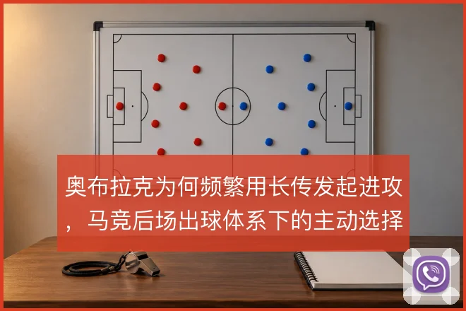 奥布拉克为何频繁用长传发起进攻，马竞后场出球体系下的主动选择