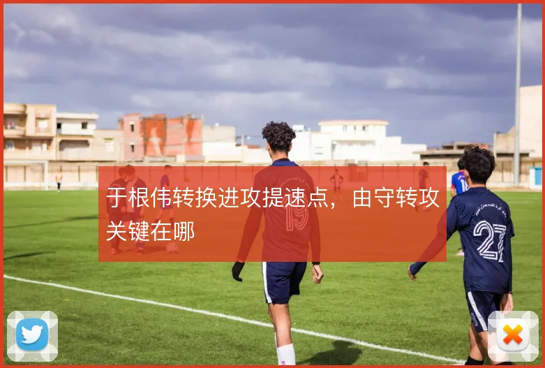 于根伟转换进攻提速点，由守转攻关键在哪
