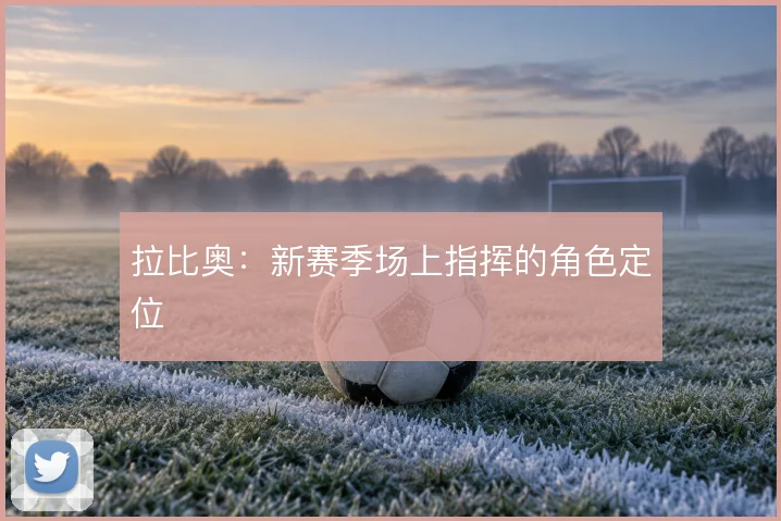 拉比奥：新赛季场上指挥的角色定位