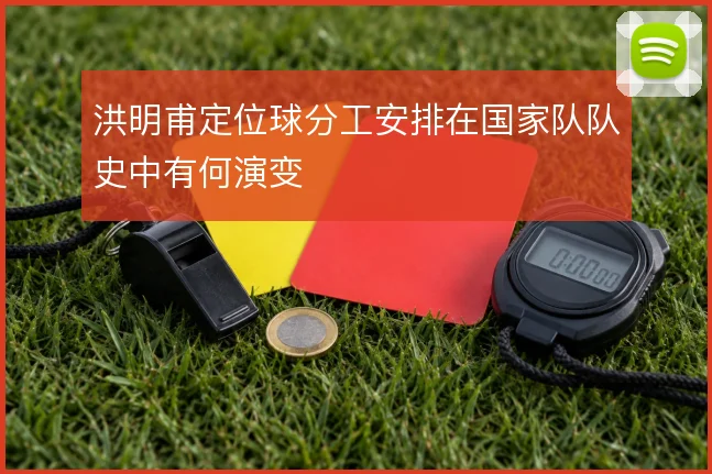 洪明甫定位球分工安排在国家队队史中有何演变