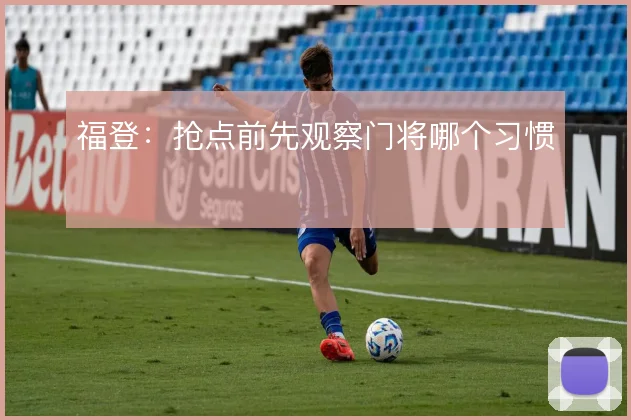 福登：抢点前先观察门将哪个习惯