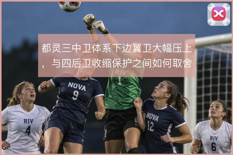 都灵三中卫体系下边翼卫大幅压上，与四后卫收缩保护之间如何取舍