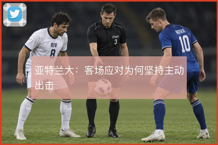亚特兰大：客场应对为何坚持主动出击