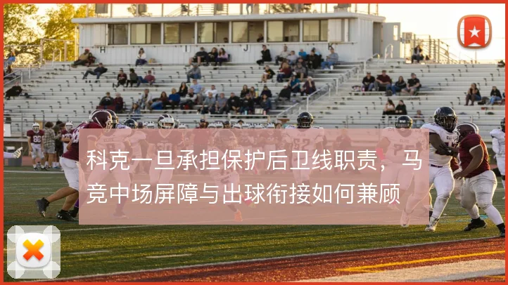 科克一旦承担保护后卫线职责，马竞中场屏障与出球衔接如何兼顾