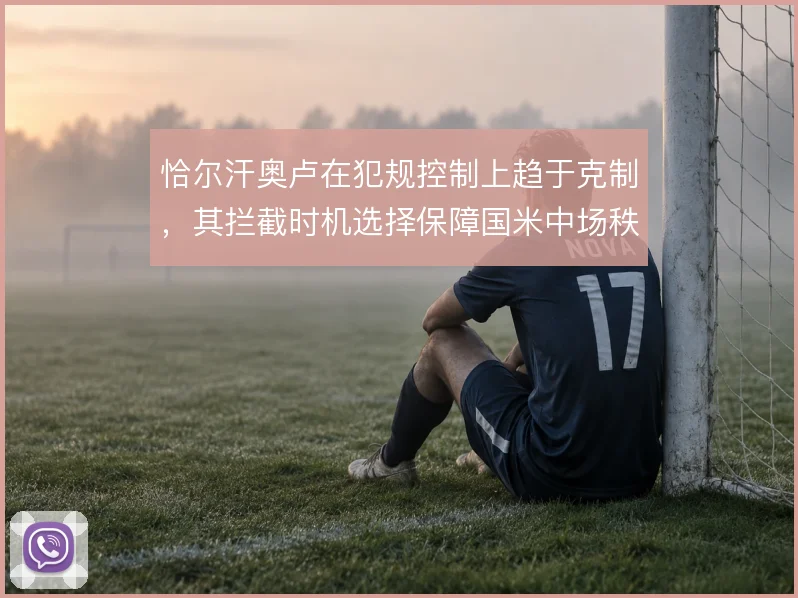 恰尔汗奥卢在犯规控制上趋于克制，其拦截时机选择保障国米中场秩序