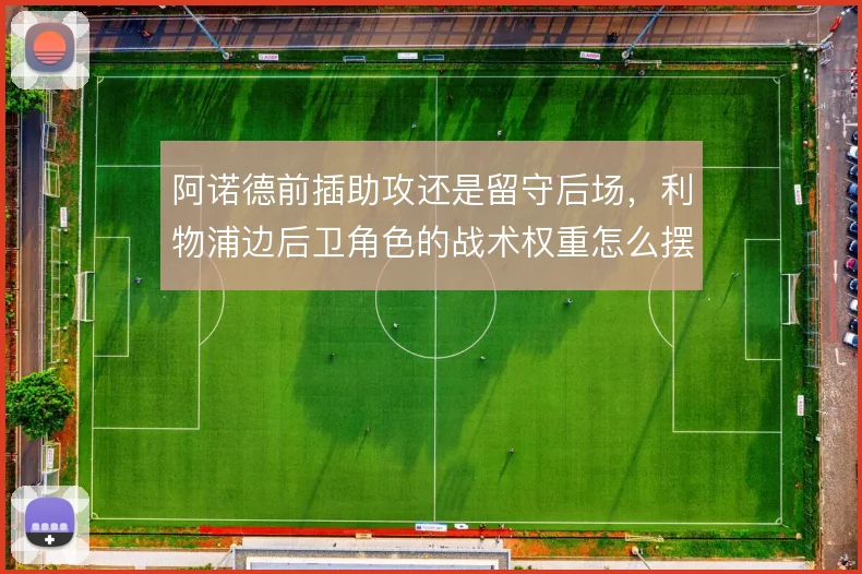 阿诺德前插助攻还是留守后场，利物浦边后卫角色的战术权重怎么摆