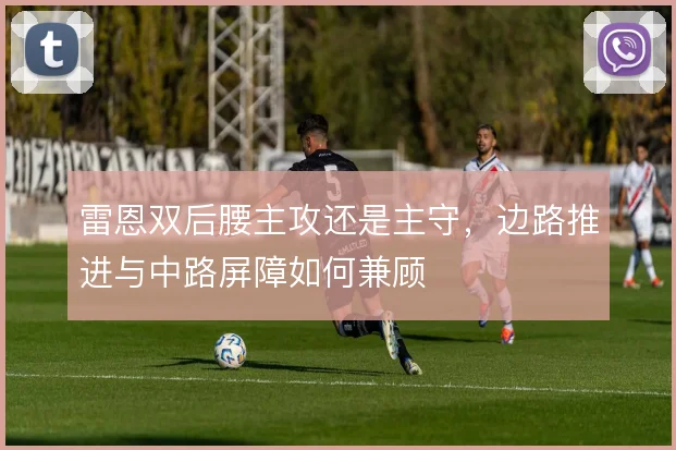 雷恩双后腰主攻还是主守，边路推进与中路屏障如何兼顾