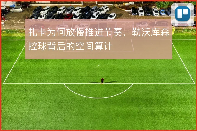 扎卡为何放慢推进节奏，勒沃库森控球背后的空间算计