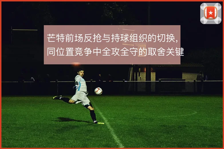 芒特前场反抢与持球组织的切换，同位置竞争中全攻全守的取舍关键