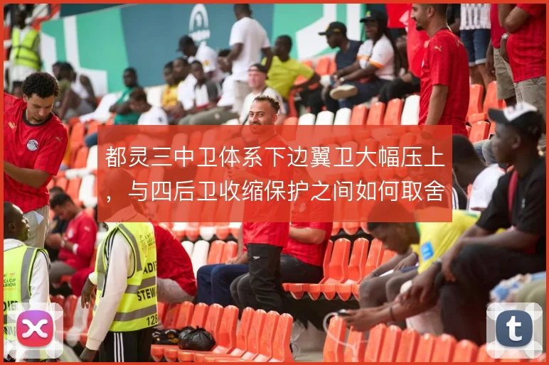 都灵三中卫体系下边翼卫大幅压上，与四后卫收缩保护之间如何取舍