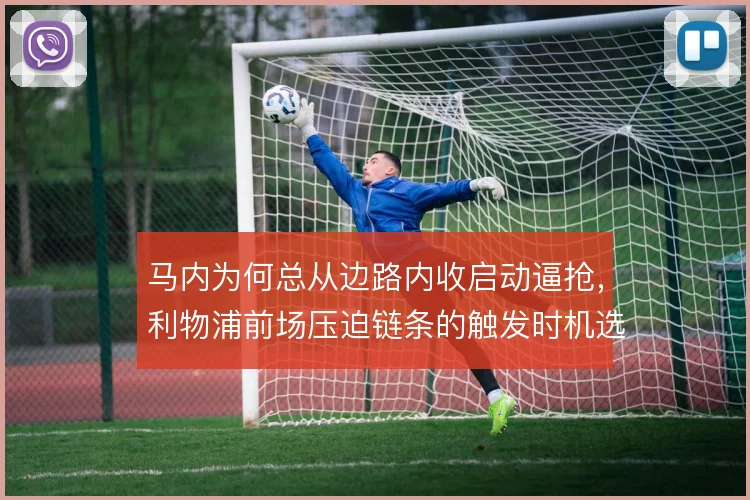 马内为何总从边路内收启动逼抢，利物浦前场压迫链条的触发时机选择