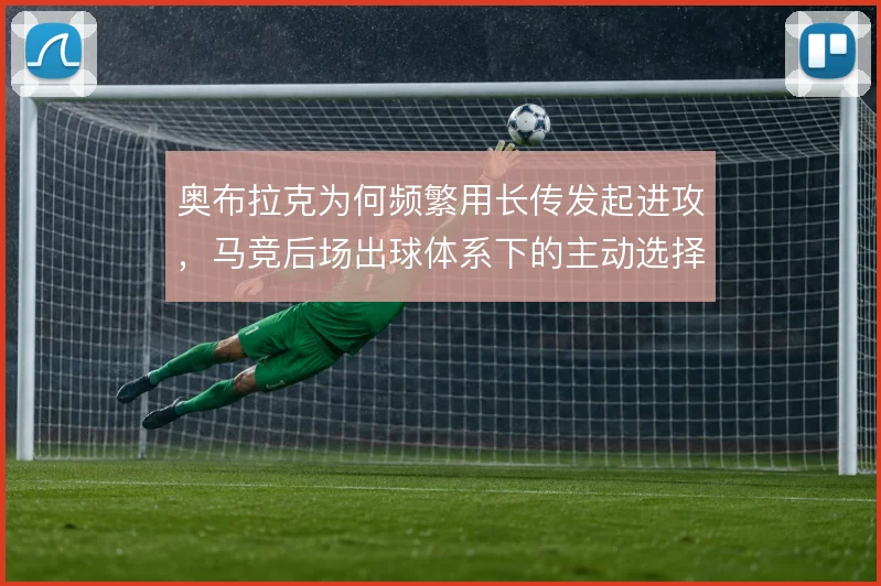 奥布拉克为何频繁用长传发起进攻，马竞后场出球体系下的主动选择