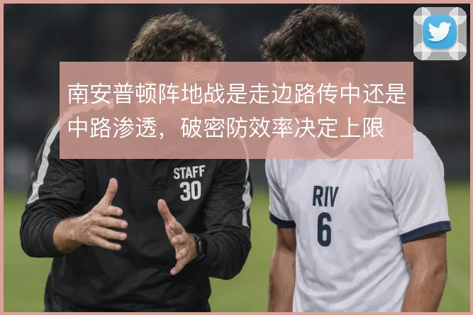 南安普顿阵地战是走边路传中还是中路渗透，破密防效率决定上限