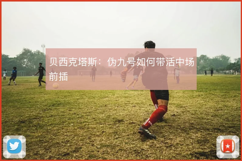 贝西克塔斯：伪九号如何带活中场前插