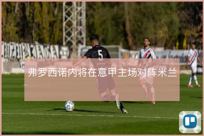 弗罗西诺内将在意甲主场对阵米兰