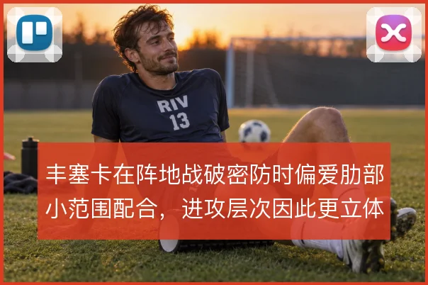 丰塞卡在阵地战破密防时偏爱肋部小范围配合，进攻层次因此更立体