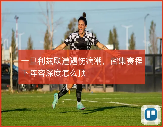 一旦利兹联遭遇伤病潮，密集赛程下阵容深度怎么顶