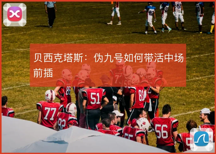 贝西克塔斯：伪九号如何带活中场前插