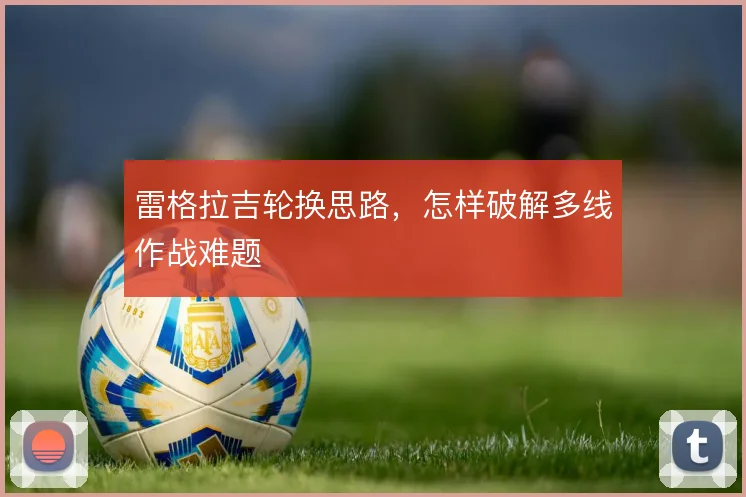 雷格拉吉轮换思路，怎样破解多线作战难题
