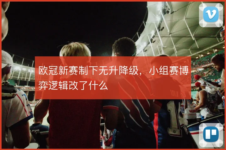 欧冠新赛制下无升降级，小组赛博弈逻辑改了什么