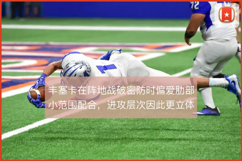 丰塞卡在阵地战破密防时偏爱肋部小范围配合，进攻层次因此更立体