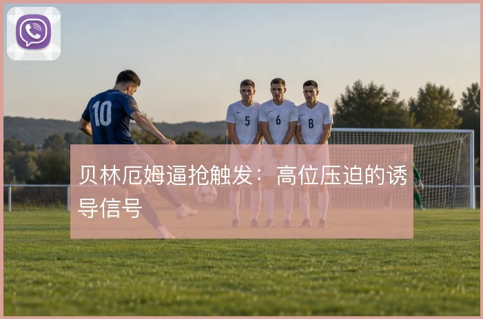 贝林厄姆逼抢触发:高位压迫的诱导信号