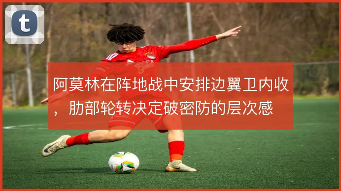 阿莫林在阵地战中安排边翼卫内收，肋部轮转决定破密防的层次感
